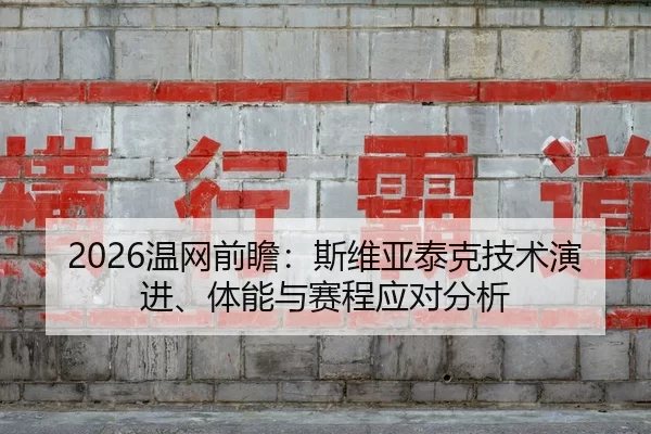 2026温网前瞻：斯维亚泰克技术演进、体能与赛程应对分析