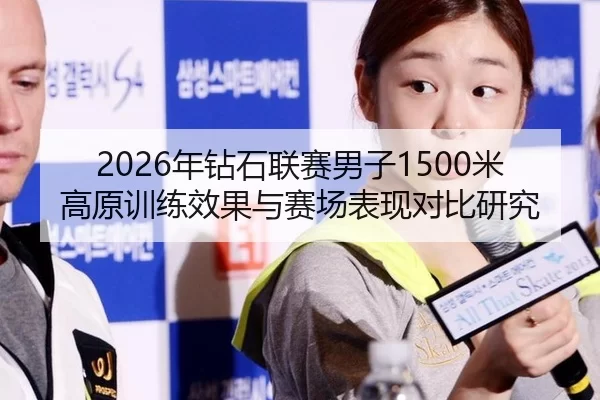 2026年钻石联赛男子1500米高原训练效果与赛场表现对比研究