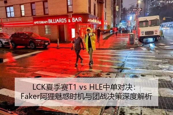 LCK夏季赛T1 vs HLE中单对决：Faker阿狸魅惑时机与团战决策深度解析